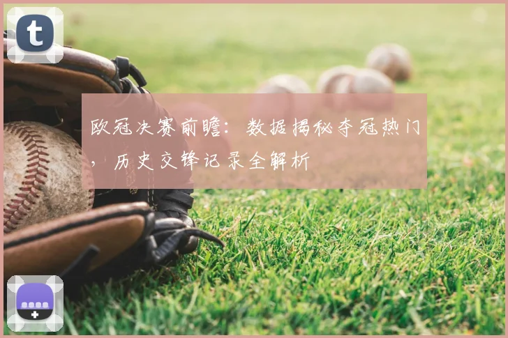 欧冠决赛前瞻:数据揭秘夺冠热门,历史交锋记录全解析