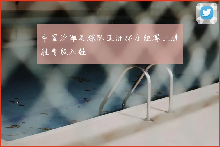 中国沙滩足球队亚洲杯小组赛三连胜晋级八强