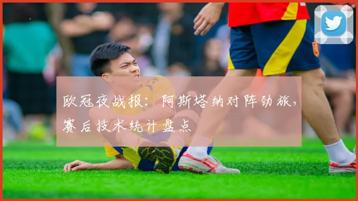 欧冠夜战报：阿斯塔纳对阵劲旅，赛后技术统计盘点