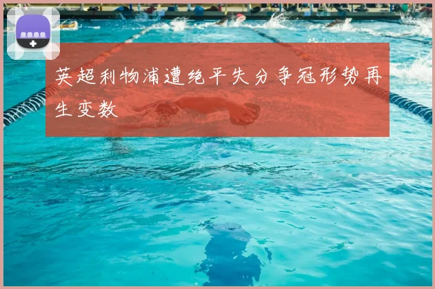 英超利物浦遭绝平失分争冠形势再生变数