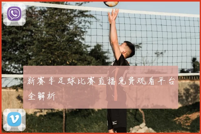 新赛季足球比赛直播免费观看平台全解析