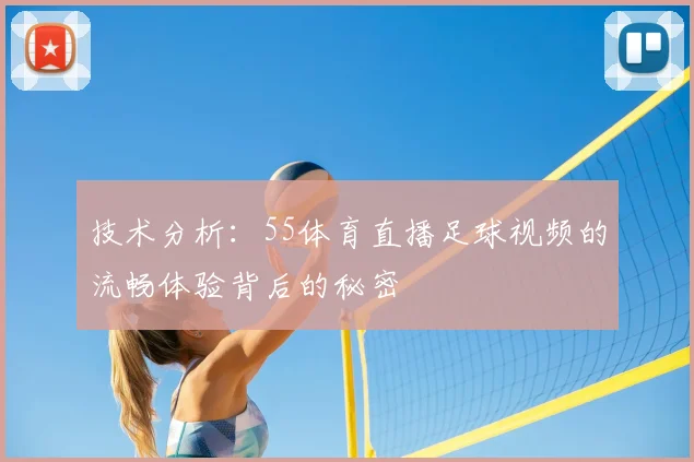 技术分析:55体育直播足球视频的流畅体验背后的秘密